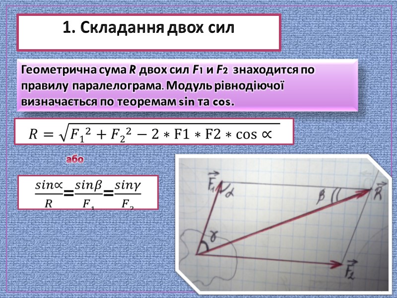 1. Складання двох сил Геометрична сума R двох сил F1 и F2 знаходится 1. Складання двох сил Геометрична сума R двох сил F1 и F2 знаходится